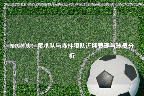NBA对决：魔术队与森林狼队近期表现与球员分析