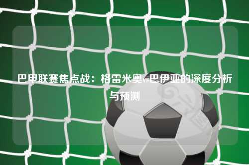 巴甲联赛焦点战:格雷米奥vs巴伊亚的深度分析与预测