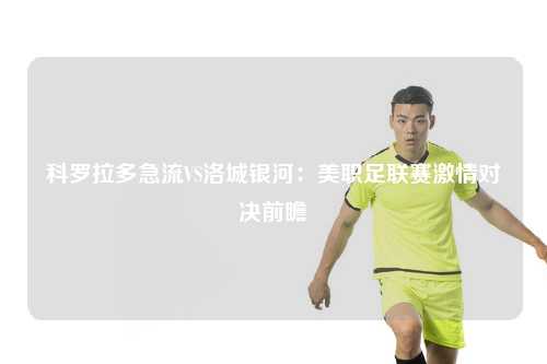 科罗拉多急流VS洛城银河：美职足联赛激情对决前瞻
