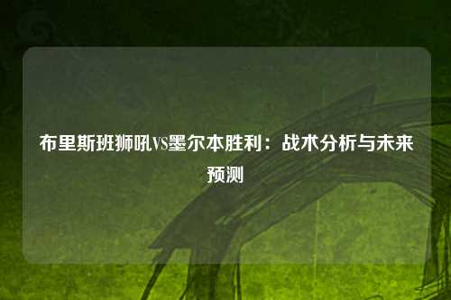 布里斯班狮吼VS墨尔本胜利：战术分析与未来预测