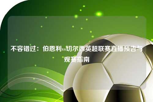 不容错过：伯恩利vs切尔西英超联赛直播预告与观赛指南