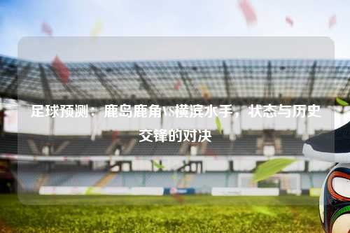 足球预测：鹿岛鹿角VS横滨水手，状态与历史交锋的对决