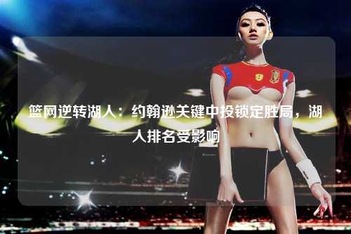 篮网逆转湖人：约翰逊关键中投锁定胜局，湖人排名受影响