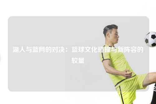 湖人与篮网的对决：篮球文化碰撞与新阵容的较量