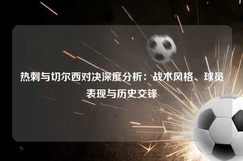 热刺与切尔西对决深度分析：战术风格、球员表现与历史交锋