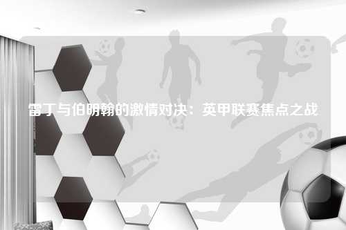 雷丁与伯明翰的激情对决：英甲联赛焦点之战
