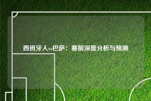 西班牙人vs巴萨：赛前深度分析与预测