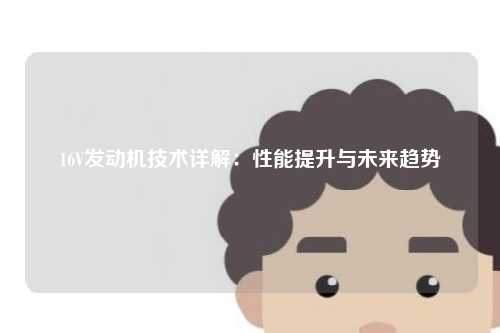16V发动机技术详解：性能提升与未来趋势