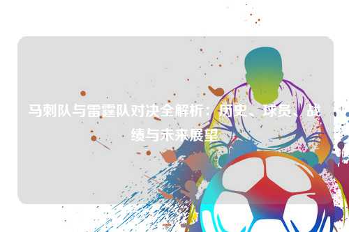 马刺队与雷霆队对决全解析：历史、球员、战绩与未来展望