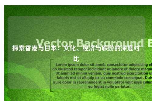 探索香港与日本:文化、经济与旅游的深度对比