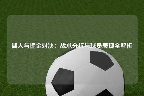 湖人与掘金对决:战术分析与球员表现全解析