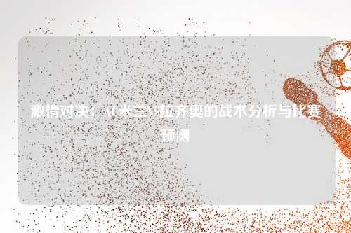 激情对决：AC米兰VS拉齐奥的战术分析与比赛预测