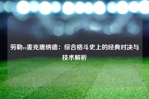 劳勒vs麦克唐纳德:综合格斗史上的经典对决与技术解析