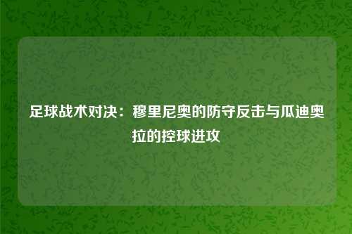 足球战术对决:穆里尼奥的防守反击与瓜迪奥拉的控球进攻