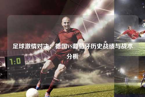 足球激情对决：德国VS葡萄牙历史战绩与战术分析