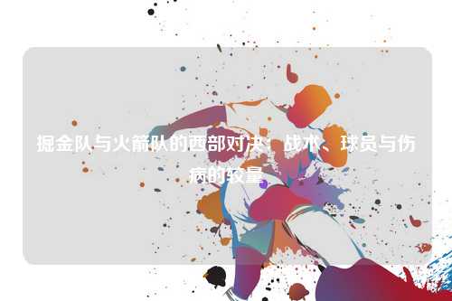 掘金队与火箭队的西部对决：战术、球员与伤病的较量