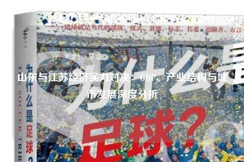 山东与江苏经济实力对决：GDP、产业结构与城市发展深度分析