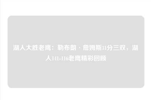 湖人大胜老鹰：勒布朗·詹姆斯31分三双，湖人141-116老鹰精彩回顾