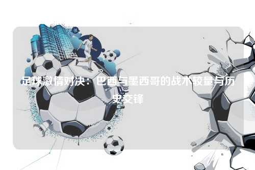 足球激情对决：巴西与墨西哥的战术较量与历史交锋