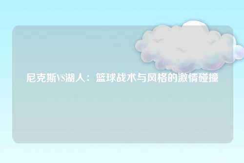 尼克斯VS湖人：篮球战术与风格的激情碰撞