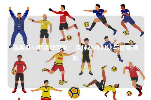 瑞典队VS斯洛伐克队:足球战术对决与比赛预测