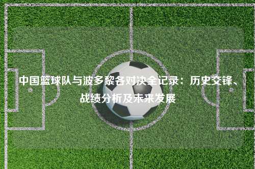 中国篮球队与波多黎各对决全记录：历史交锋、战绩分析及未来发展