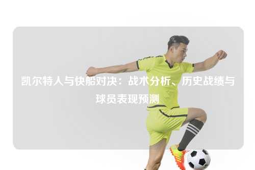 凯尔特人与快船对决：战术分析、历史战绩与球员表现预测