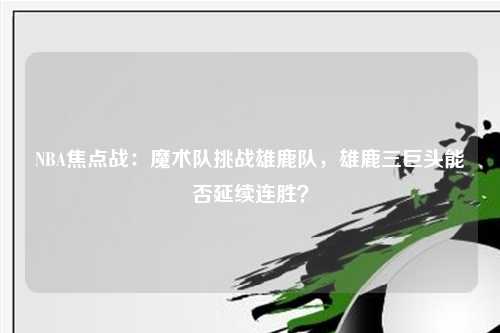 NBA焦点战：魔术队挑战雄鹿队，雄鹿三巨头能否延续连胜？