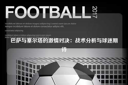 巴萨与塞尔塔的激情对决：战术分析与球迷期待