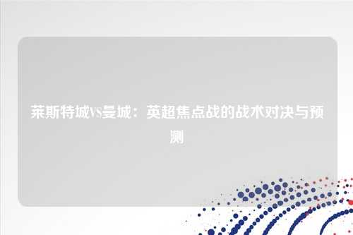 莱斯特城VS曼城：英超焦点战的战术对决与预测